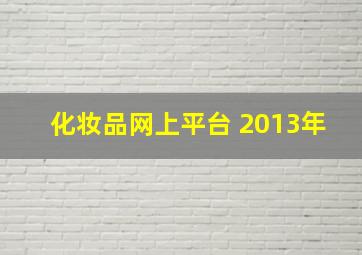 化妆品网上平台 2013年